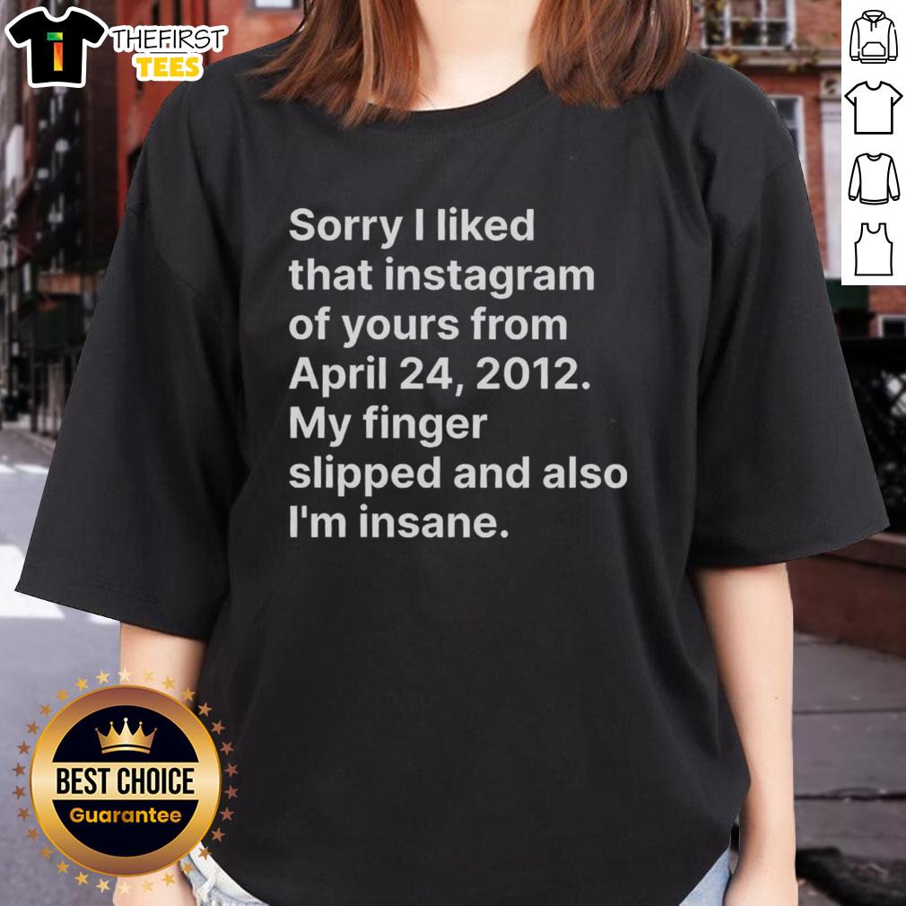 top-sorry-i-liked-that-instagram-of-yours-from-april-24-2012-my-finger-slipped-and-also-im-insane-ladies-tee Funny ladies' tee featuring 'Sorry I Liked That Instagram' text, perfect for quirky fashion lovers and social media fans.