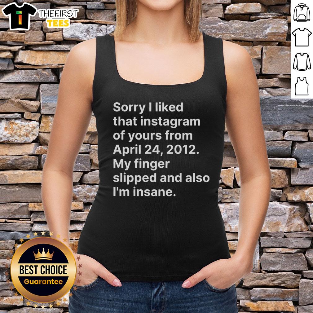 top-sorry-i-liked-that-instagram-of-yours-from-april-24-2012-my-finger-slipped-and-also-im-insane-tank-top Stylish tank top featuring 'Sorry I Liked That Instagram' text, perfect for casual wear and expressing your unique style.