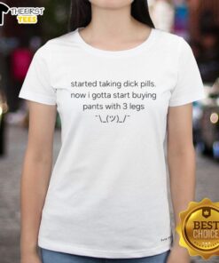 Funny ladies' tee featuring 'Top Started Taking Dick Pills, Now I Gotta Buy Pants with 3 Legs' text design.