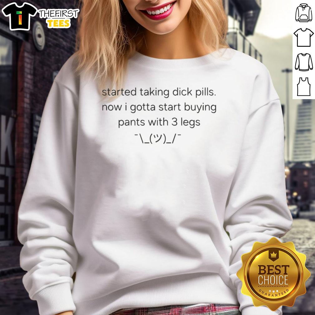top-started-taking-dick-pills-now-i-gotta-start-buying-pants-with-3-legs-sweatshirt Funny sweatshirt saying 'Top Started Taking Dick Pills Now I Gotta Start Buying Pants With 3 Legs' for humorous fashion.