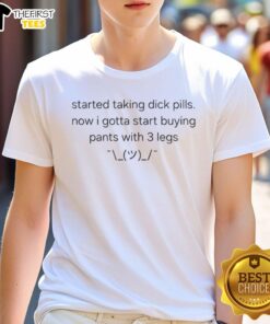 Funny 'Top Started Taking Dick Pills' T-shirt design featuring a humorous graphic about needing pants with 3 legs.