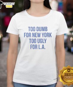 Top-Too-Dumb-For-New-York-Too-Ugly-For-LA Ladies Tee featuring a stylish design perfect for casual wear.