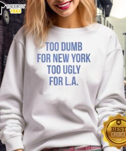 Stylish sweatshirt with 'Top Too Dumb for New York, Too Ugly for LA' slogan, perfect for casual wear and urban fashion.