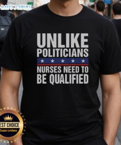 Funny 'Top Unlike Politicians Nurses Need To Be Qualified' sarcasm T-shirt design showcasing nursing pride and humor.