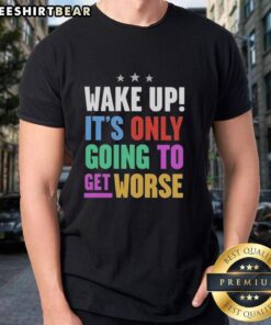 Top Wake Up It'S Only Going To Get Worse T-Shirt featuring bold text design on a casual black tee for humor and style.