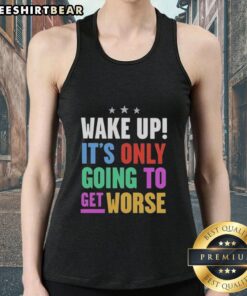 Alt Text: Top Wake Up It's Only Going To Get Worse tank top featuring bold, humorous text on a stylish design for casual wear.