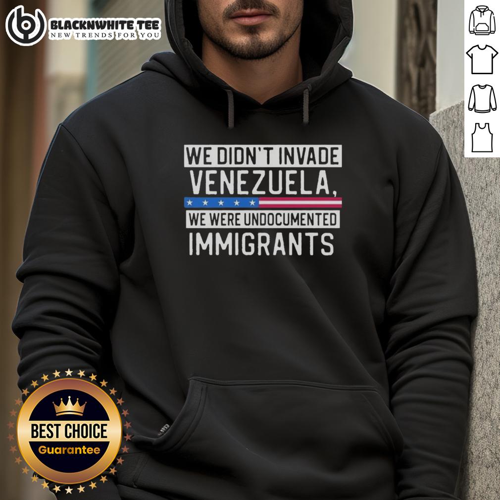 Top We Didn'T Invade Venezuela We Were Undocumented Immigrants Hoodie Top We Didn't Invade Venezuela Hoodie featuring a bold statement on undocumented immigrants, ideal for casual wear.