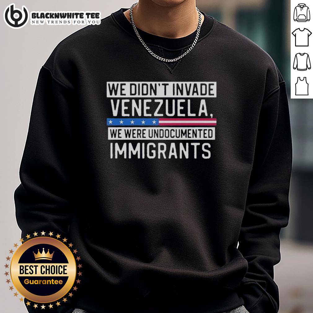 Top We Didn'T Invade Venezuela We Were Undocumented Immigrants Sweatshirt Top We Didn't Invade Venezuela sweatshirt featuring a bold graphic design, perfect for undocumented immigrants advocacy.