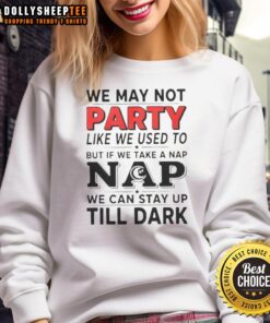 Alt Text: Cozy sweatshirt reading We May Not Party Like We Used To But If We Take A Nap perfect for lounging and relaxation.