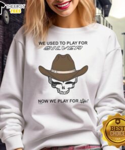 Cozy sweatshirt with 'We Used To Play For Silver, Now We Play For Life' design, perfect for sports enthusiasts.