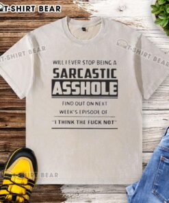 Alt Text: Sarcastic T-shirt design reading 'Will I Ever Stop Being A Sarcastic Asshole?' for I Think The F*ck Washed series.