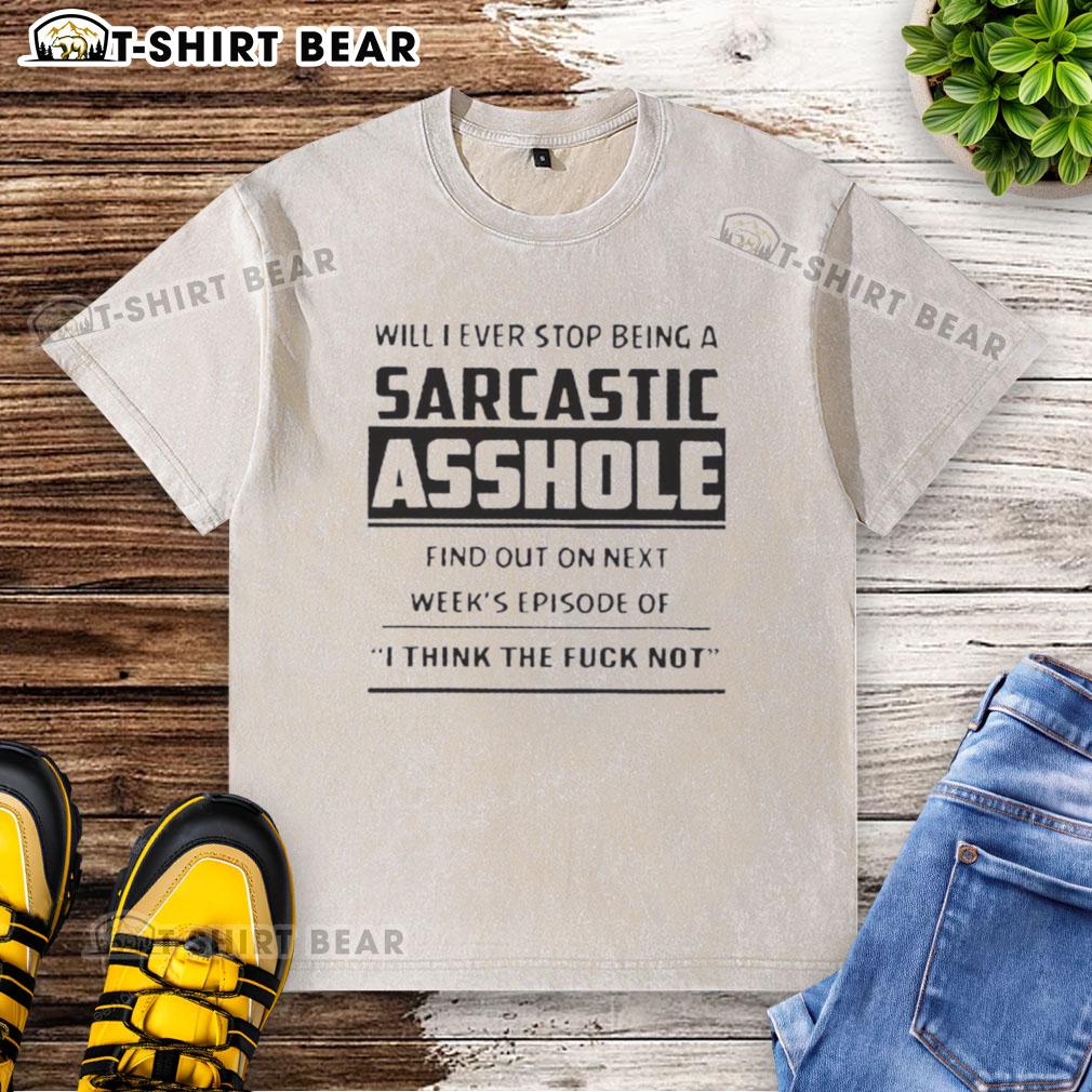 Top Will I Ever Stop Being A Sarcastic Asshole Find Out On Next Week's Episode Of I Think The Fck Washed T-Shirt Alt Text: Sarcastic T-shirt design reading 'Will I Ever Stop Being A Sarcastic Asshole?' for I Think The F*ck Washed series.