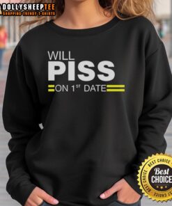 Top Will Piss On 1st Date Sweatshirt featuring bold text design for fun date night apparel.