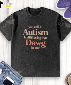 Top You Call It Autism I Call It Having That Dawg In Me Washed T-Shirt in a casual setting, promoting individuality and pride.
