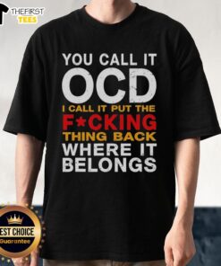 Funny 'You Call It OCD I Call It Put The Fcking Thing Back Where It Belongs' T-Shirt showcasing a humorous design.