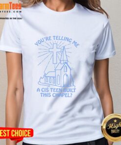 Top You're Telling Me A Cis Teen Built This Chapel Ladies Tee featuring a stylish design for casual wear.