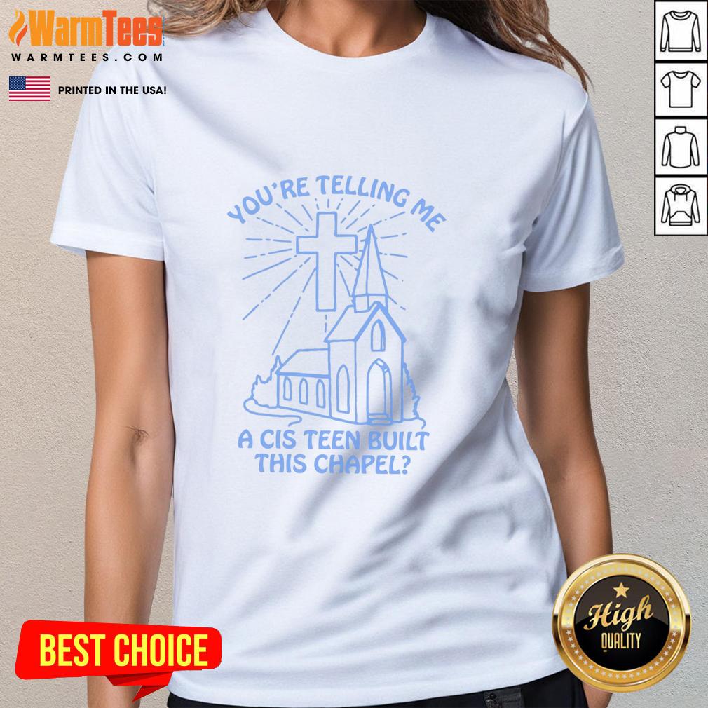top-youre-telling-me-a-cis-teen-built-this-chapel-ladies-tee Top You're Telling Me A Cis Teen Built This Chapel Ladies Tee featuring a stylish design for casual wear.