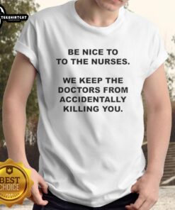 Top Be Nice To The Nurses T-Shirt: Humorous design highlighting nurses' vital role in patient care and safety.