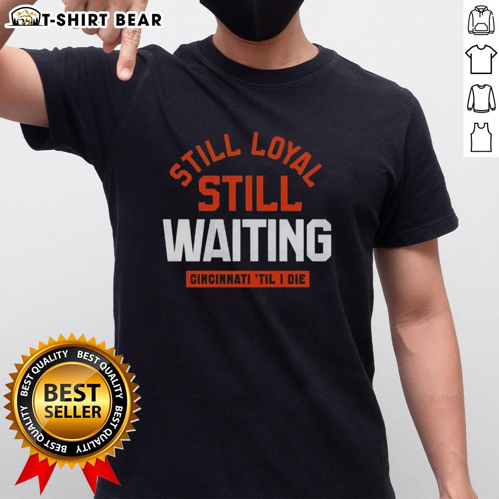 Awesome Still Loyal Still Waiting Cincinnati Football 'Til I Die T Shirt Alt Text: Awesome Still Loyal Still Waiting Cincinnati Football 'Til I Die T-Shirt design featuring bold graphics and team colors.