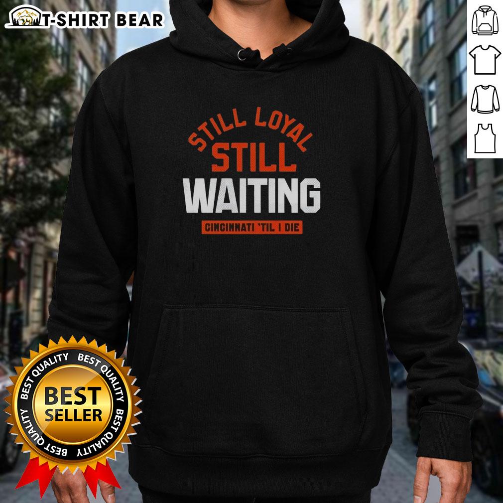 Awesome Still Loyal Still Waiting Cincinnati Football 'Til I Die Hoodie Awesome Cincinnati Football hoodie with 'Still Loyal, Still Waiting, Til I Die' slogan, perfect for dedicated fans.