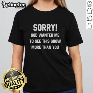 Original Sorry God Wanted Me To See This Show More Than You Text Ladies Tee, featuring a stylish design on a women's t-shirt.