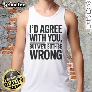 Awesome 'I'd Agree With You But We'd Both Be Wrong' tank top featuring a humorous quote on a stylish design.