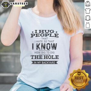 Funny I Hug People That I Hate Tee for ladies featuring humor about digging a hole in the backyard.