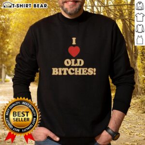 Original I Love Old Bitches Sweatshirt in casual style, featuring bold text design, perfect for humor lovers.