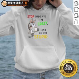 Original Donkey hoodie with 'Stop Asking Why Im Crazy, I Dont Ask Why Youre Stupid' printed design for casual wear.