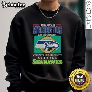 Cozy sweatshirt featuring 'I May Live In Washington But On Gameday My Heart & Soul Belongs To Seahawks' design.
