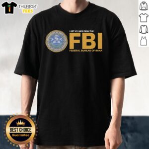Good I Get My Info From The FBI Federal Bureau Of Irina T-Shirt featuring a humorous design with bold text.