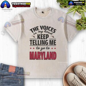 Hot The Voices In My Head Keep Telling Me To Go To Maryland washed t-shirt displayed on a wooden background.