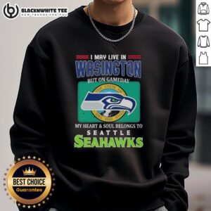 Cozy Seahawks sweatshirt with 'I May Live In Washington But On Gameday My Heart & Soul Belongs To Seahawks' design.