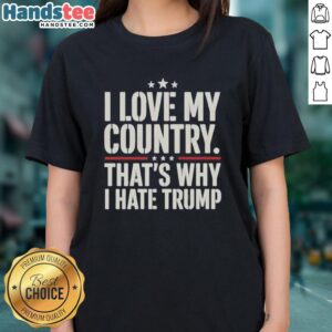 Alt Text: Pretty I Love My Country That's Why I Hate Trump Ladies Tee - Stylish women's shirt expressing patriotic sentiments.