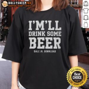 Top Imll Drink Some Beer Dale Jr Download Ladies Tee featuring a stylish design perfect for fans of Dale Earnhardt Jr.