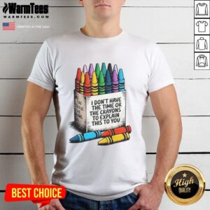 Good I Don'T Have The Time Or The Crayons To Explain This To You T-Shirt design featuring humorous text on a casual tee.