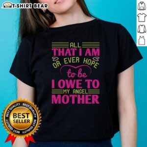 Nice All That I Am Or Ever Hope To Be I Owe To My Angel Mother Ladies Tee, showcasing a stylish women's t-shirt design.