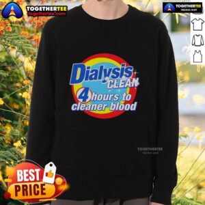 Alt Text: Good Dialysis Clean 4 Hours to Cleaner Blood sweatshirt for dialysis patients, promoting health and comfort.