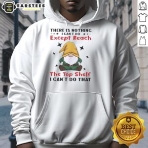 Funny Gnomes hoodie featuring the phrase 'There Is Nothing I Can't Do Except Reach The Top Shelf' for humorous style.