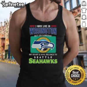 Official I May Live In Washington But On Gameday My Heart Soul Belongs To Seahawks Tank Top for passionate Seahawks fans.