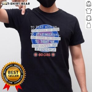 Top Go Chicago Cubs 'To Play With Us You Gotta Be Good' T-Shirt featuring vibrant team colors and logo design.