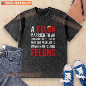 Top-A-Felon T-shirt featuring a felon claiming immigrants are the problem, highlighting immigrant and felon stereotypes.