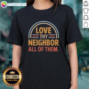 Awesome Love Thy Neighbor All Of Them Ladies Tee shirt, featuring a vibrant design promoting kindness and unity.