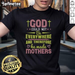 Pretty God Could Not Be Everywhere And Therefore He Made Mothers T-Shirt design featuring heartfelt lettering and floral accents.