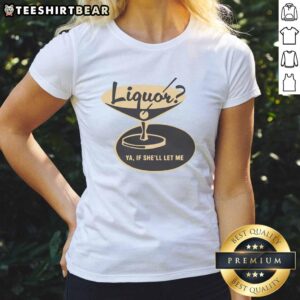 Premium liquor 'Ya If Shell Let Me' ladies tee featuring a stylish design perfect for casual wear.