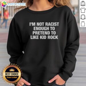 Original 'I'm Not Racist Enough To Pretend To Like Kid Rock' sweatshirt design, featuring bold text on a casual style.