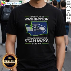 Seattle Seahawks t-shirt with 'Hot I May Live In Washington But I'll Always Have The Seattle Seahawks In My DNA' design.
