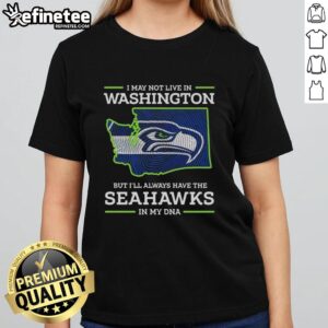 Pretty I May Live in Washington but Ill Always Have the Seattle Seahawks in My DNA ladies tee shirt design.
