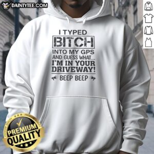 Funny hoodie with text 'I Typed Btch Into My GPS And Guess What Im In Your Driveway Beep Beep' design.