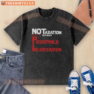 Official No Taxation Without Pedophile Incarceration washed t-shirt showcasing bold text design for activism and awareness.